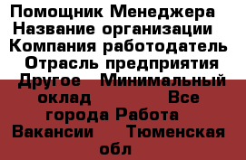 Помощник Менеджера › Название организации ­ Компания-работодатель › Отрасль предприятия ­ Другое › Минимальный оклад ­ 18 000 - Все города Работа » Вакансии   . Тюменская обл.